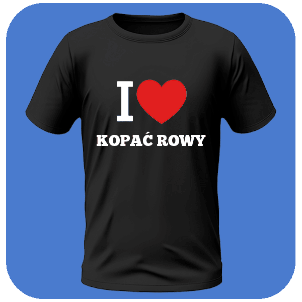 Koszulka I love kopać rowy